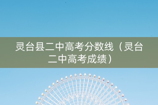 灵台县二中高考分数线（灵台二中高考成绩）