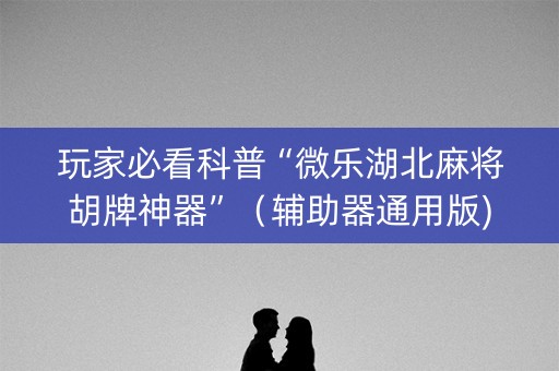 玩家必看科普“微乐湖北麻将胡牌神器”（辅助器通用版)