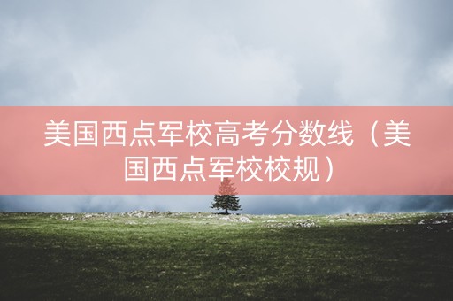 美国西点军校高考分数线（美国西点军校校规）