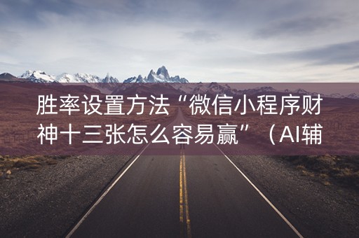 胜率设置方法“微信小程序财神十三张怎么容易赢”（AI辅助胡牌规则)