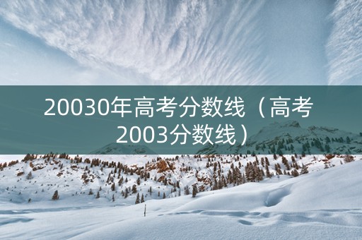 20030年高考分数线（高考 2003分数线）
