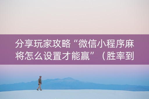 分享玩家攻略“微信小程序麻将怎么设置才能赢”（胜率到哪调)