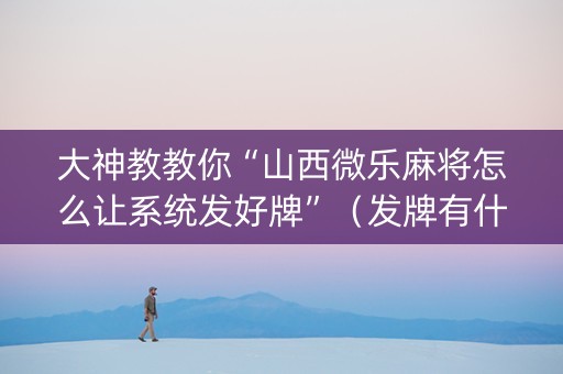 大神教教你“山西微乐麻将怎么让系统发好牌”（发牌有什么规律吗)