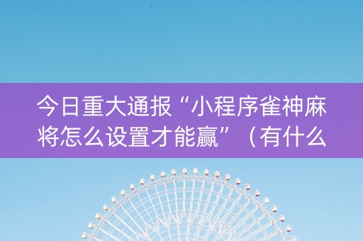 今日重大通报“小程序雀神麻将怎么设置才能赢”（有什么诀窍)