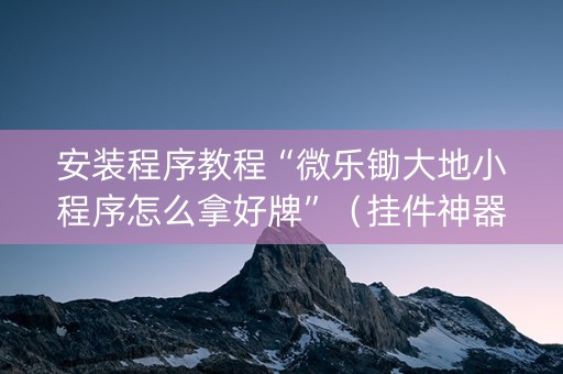 安装程序教程“微乐锄大地小程序怎么拿好牌”（挂件神器)