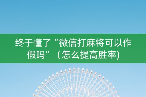 终于懂了“微信打麻将可以作假吗”（怎么提高胜率)