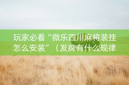 玩家必看“微乐四川麻将装挂怎么安装”（发牌有什么规律吗)