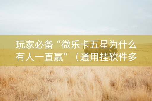 玩家必备“微乐卡五星为什么有人一直赢”（通用挂软件多少钱)