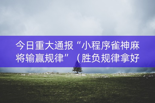 今日重大通报“小程序雀神麻将输赢规律”（胜负规律拿好牌)