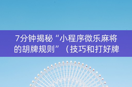 7分钟揭秘“小程序微乐麻将的胡牌规则”（技巧和打好牌方法)