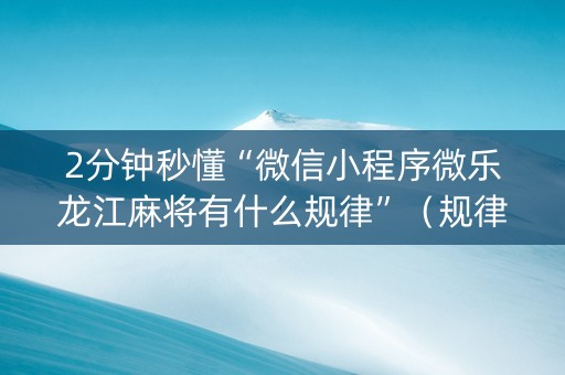 2分钟秒懂“微信小程序微乐龙江麻将有什么规律”（规律确实有挂)