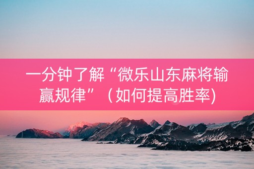 一分钟了解“微乐山东麻将输赢规律”（如何提高胜率)