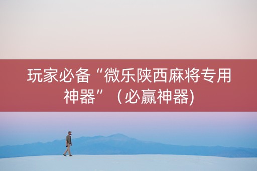 玩家必备“微乐陕西麻将专用神器”（必赢神器)