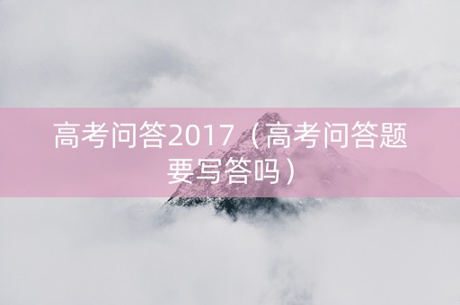 高考问答2017（高考问答题要写答吗）