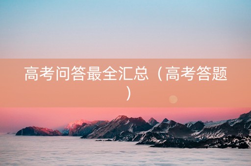 高考问答最全汇总（高考答题）