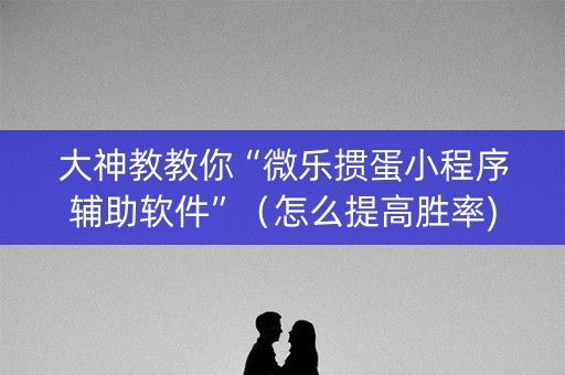 大神教教你“微乐掼蛋小程序辅助软件”（怎么提高胜率)