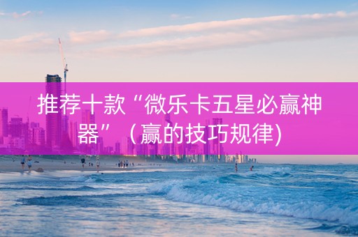 推荐十款“微乐卡五星必赢神器”（赢的技巧规律)