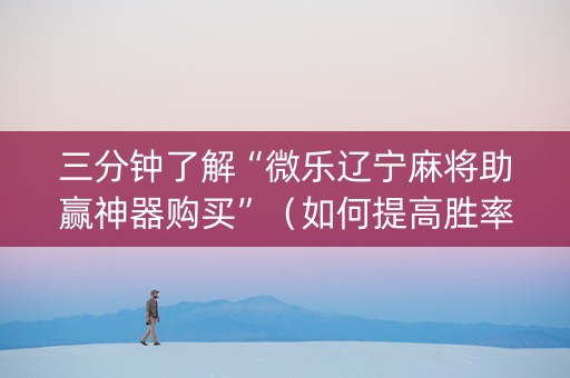 三分钟了解“微乐辽宁麻将助赢神器购买”（如何提高胜率)