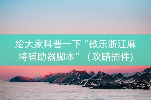 给大家科普一下“微乐浙江麻将辅助器脚本”（攻略插件)