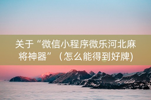 关于“微信小程序微乐河北麻将神器”（怎么能得到好牌)