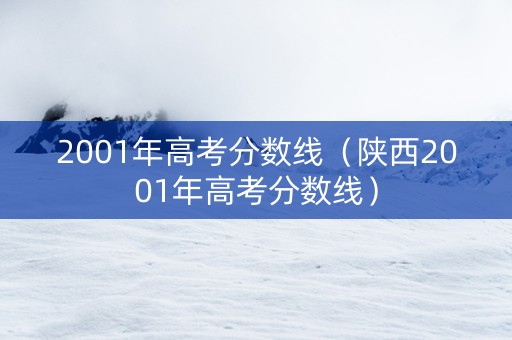 2001年高考分数线（陕西2001年高考分数线）