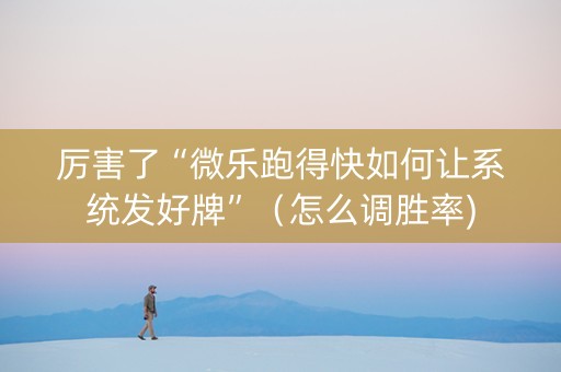厉害了“微乐跑得快如何让系统发好牌”（怎么调胜率)
