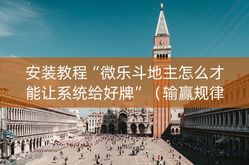 安装教程“微乐斗地主怎么才能让系统给好牌”（输赢规律)