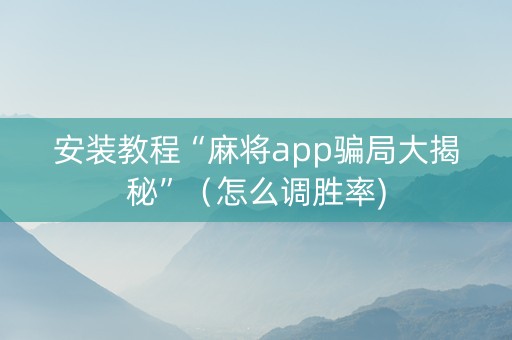 安装教程“麻将app骗局大揭秘”（怎么调胜率)