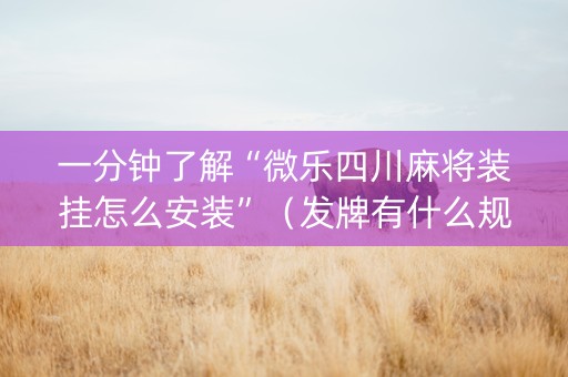 一分钟了解“微乐四川麻将装挂怎么安装”（发牌有什么规律吗)