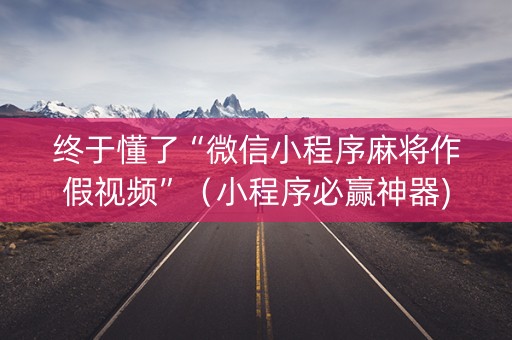终于懂了“微信小程序麻将作假视频”（小程序必赢神器)
