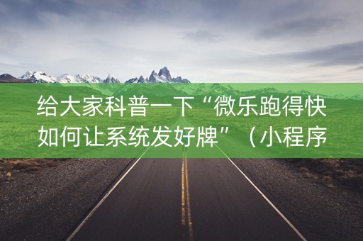 给大家科普一下“微乐跑得快如何让系统发好牌”（小程序辅助软件)