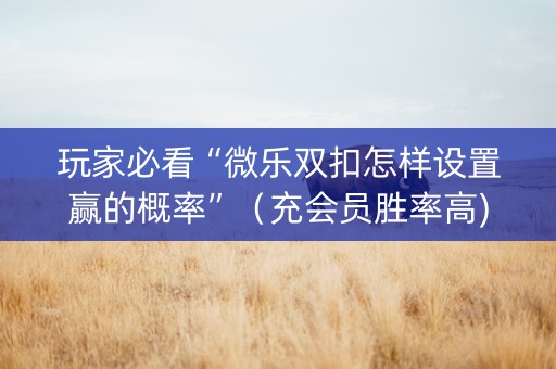 玩家必看“微乐双扣怎样设置赢的概率”（充会员胜率高)