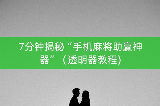 7分钟揭秘“手机麻将助赢神器”（透明器教程)