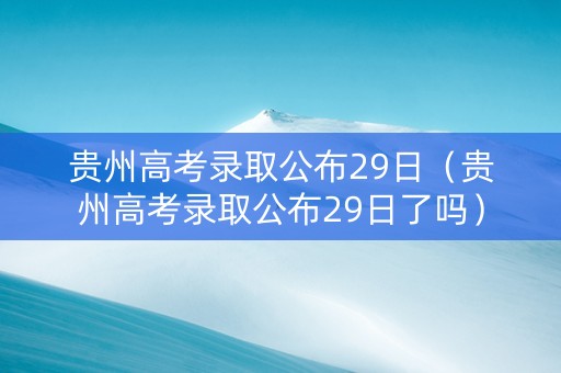 贵州高考录取公布29日（贵州高考录取公布29日了吗）