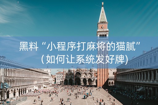 黑料“小程序打麻将的猫腻”（如何让系统发好牌)