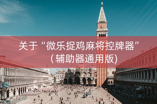 关于“微乐捉鸡麻将控牌器”（辅助器通用版)