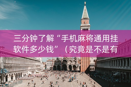 三分钟了解“手机麻将通用挂软件多少钱”（究竟是不是有挂)