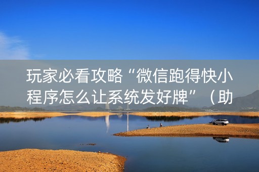 玩家必看攻略“微信跑得快小程序怎么让系统发好牌”（助赢神器)