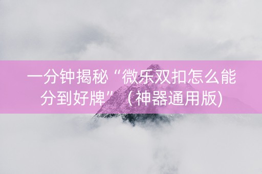 一分钟揭秘“微乐双扣怎么能分到好牌”（神器通用版)