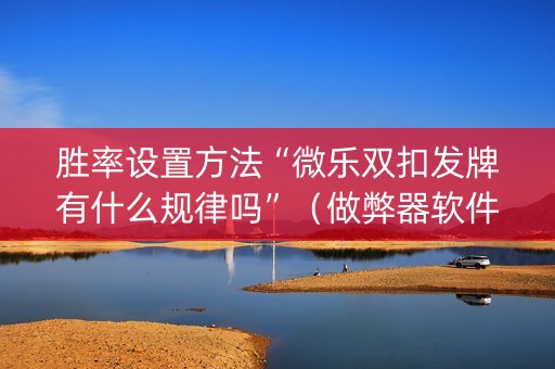 胜率设置方法“微乐双扣发牌有什么规律吗”（做弊器软件下载)