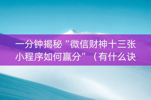 一分钟揭秘“微信财神十三张小程序如何赢分”（有什么诀窍)