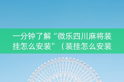 一分钟了解“微乐四川麻将装挂怎么安装”（装挂怎么安装)
