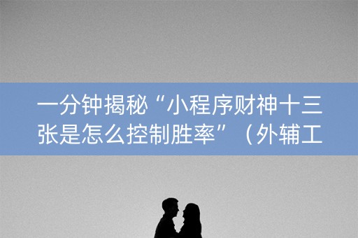 一分钟揭秘“小程序财神十三张是怎么控制胜率”（外辅工具)