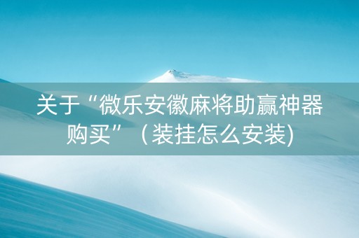 关于“微乐安徽麻将助赢神器购买”（装挂怎么安装)