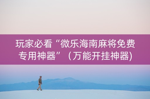 玩家必看“微乐海南麻将免费专用神器”（万能开挂神器)