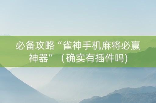 必备攻略“雀神手机麻将必赢神器”（确实有插件吗)