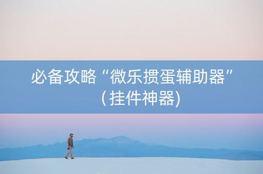 必备攻略“微乐掼蛋辅助器”（挂件神器)