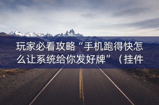 玩家必看攻略“手机跑得快怎么让系统给你发好牌”（挂件神器)