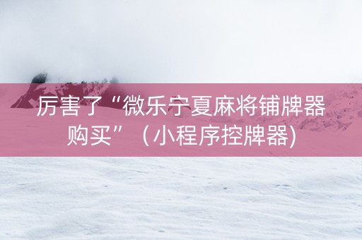 厉害了“微乐宁夏麻将铺牌器购买”（小程序控牌器)