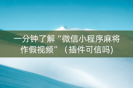 一分钟了解“微信小程序麻将作假视频”（插件可信吗)